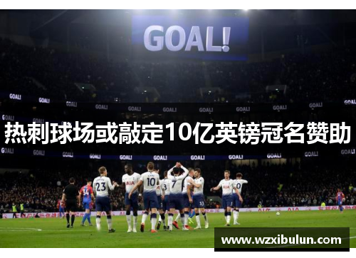 热刺球场或敲定10亿英镑冠名赞助