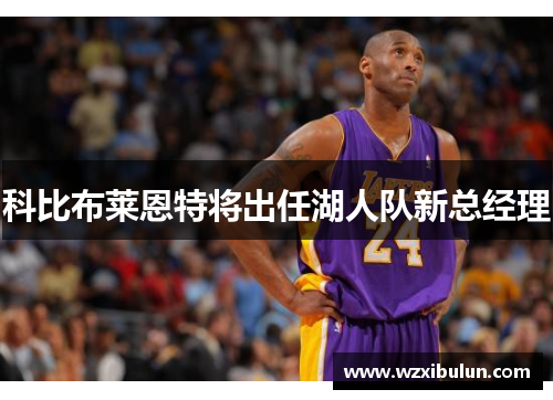 科比布莱恩特将出任湖人队新总经理